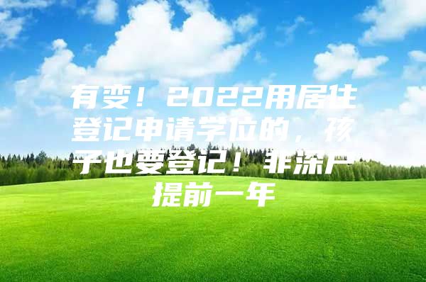 有变！2022用居住登记申请学位的，孩子也要登记！非深户提前一年