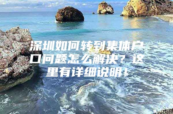 深圳如何转到集体户口问题怎么解决？这里有详细说明！