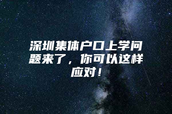 深圳集体户口上学问题来了，你可以这样应对！