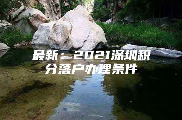 最新：2021深圳积分落户办理条件