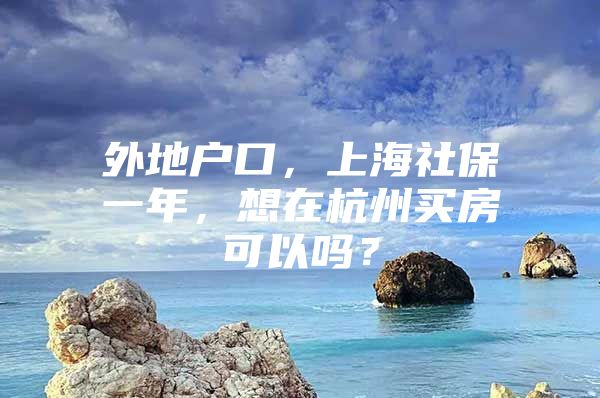 外地户口，上海社保一年，想在杭州买房可以吗？