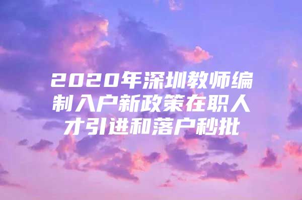 2020年深圳教师编制入户新政策在职人才引进和落户秒批