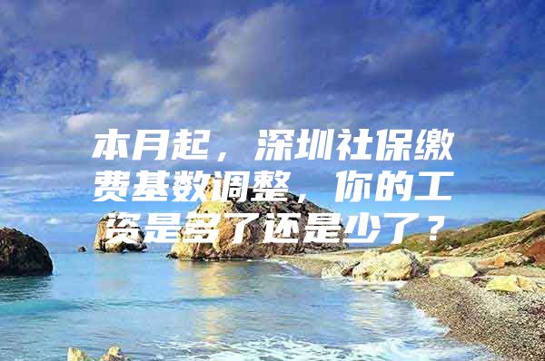 本月起，深圳社保缴费基数调整，你的工资是多了还是少了？