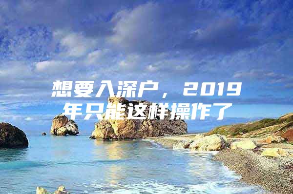 想要入深户，2019年只能这样操作了