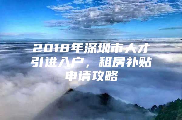 2018年深圳市人才引进入户，租房补贴申请攻略