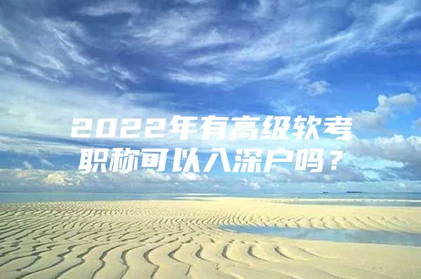 2022年有高级软考职称可以入深户吗？