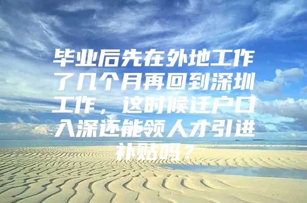 毕业后先在外地工作了几个月再回到深圳工作，这时候迁户口入深还能领人才引进补贴吗？