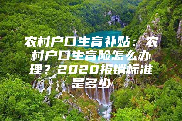 农村户口生育补贴：农村户口生育险怎么办理？2020报销标准是多少