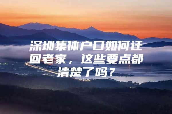 深圳集体户口如何迁回老家，这些要点都清楚了吗？