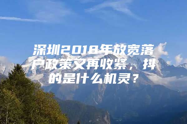 深圳2018年放宽落户政策又再收紧，抖的是什么机灵？