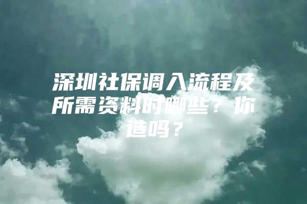 深圳社保调入流程及所需资料时哪些？你造吗？