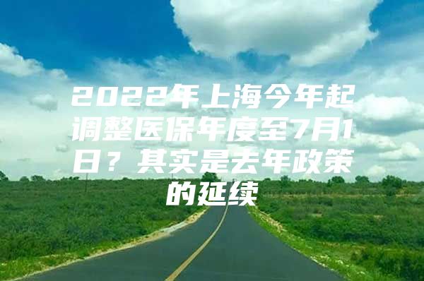 2022年上海今年起调整医保年度至7月1日？其实是去年政策的延续