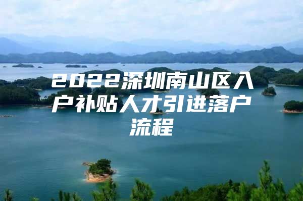 2022深圳南山区入户补贴人才引进落户流程