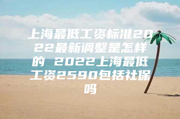 上海最低工资标准2022最新调整是怎样的 2022上海最低工资2590包括社保吗