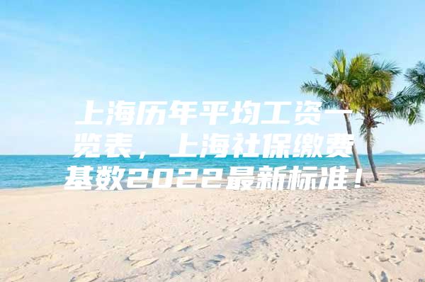 上海历年平均工资一览表，上海社保缴费基数2022最新标准！