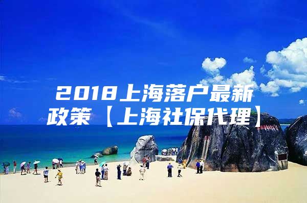 2018上海落户最新政策【上海社保代理】