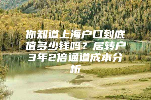 你知道上海户口到底值多少钱吗？居转户3年2倍通道成本分析