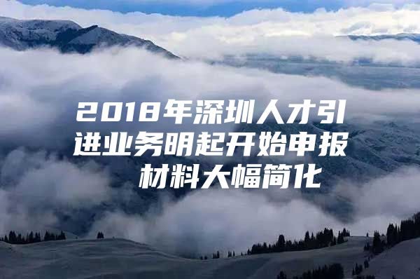 2018年深圳人才引进业务明起开始申报  材料大幅简化