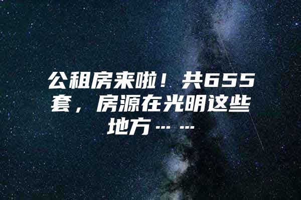 公租房来啦！共655套，房源在光明这些地方……