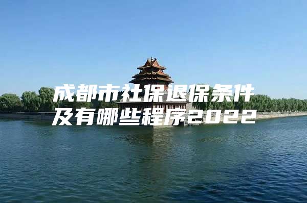 成都市社保退保条件及有哪些程序2022