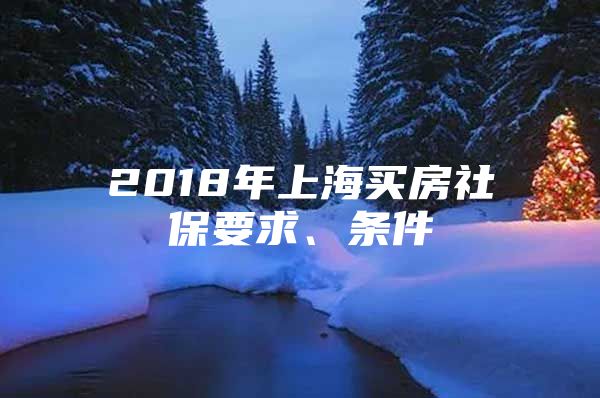 2018年上海买房社保要求、条件