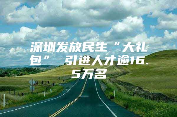 深圳发放民生“大礼包” 引进人才逾16.5万名