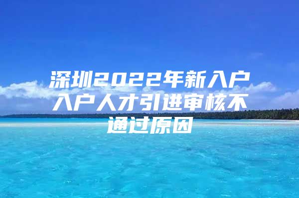 深圳2022年新入户入户人才引进审核不通过原因