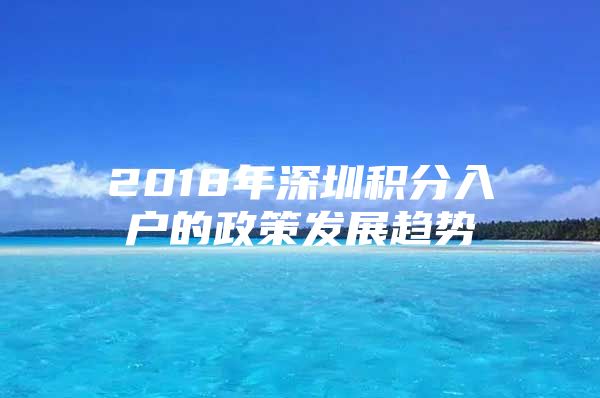 2018年深圳积分入户的政策发展趋势