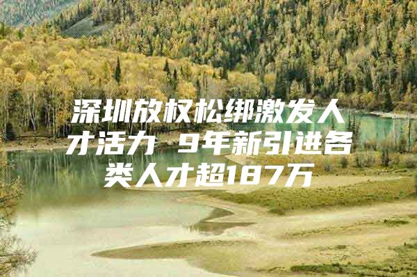 深圳放权松绑激发人才活力 9年新引进各类人才超187万