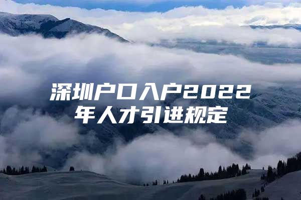 深圳户口入户2022年人才引进规定