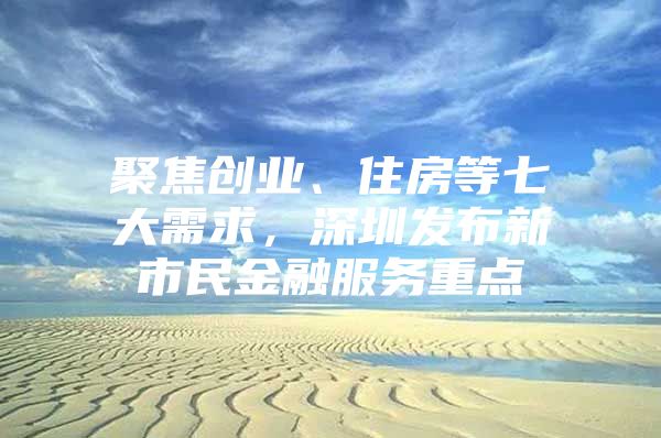 聚焦创业、住房等七大需求，深圳发布新市民金融服务重点