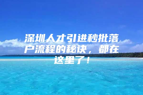 深圳人才引进秒批落户流程的秘诀，都在这里了！