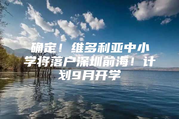 确定！维多利亚中小学将落户深圳前海！计划9月开学