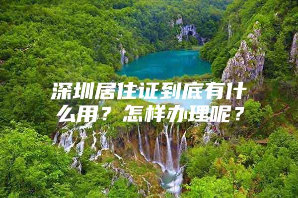 深圳居住证到底有什么用？怎样办理呢？