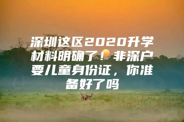 深圳这区2020升学材料明确了！非深户要儿童身份证，你准备好了吗