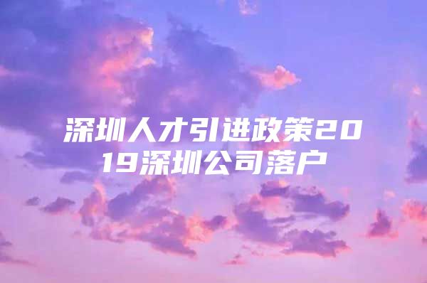 深圳人才引进政策2019深圳公司落户