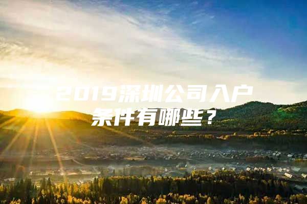 2019深圳公司入户条件有哪些？