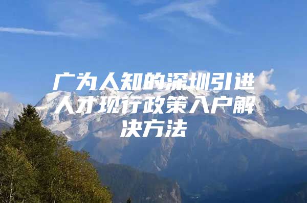 广为人知的深圳引进人才现行政策入户解决方法