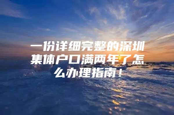 一份详细完整的深圳集体户口满两年了怎么办理指南！