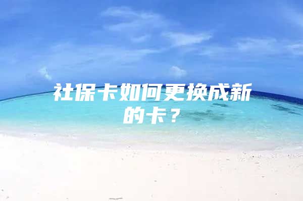 社保卡如何更换成新的卡？