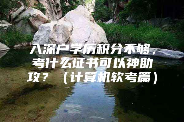 入深户学历积分不够，考什么证书可以神助攻？（计算机软考篇）