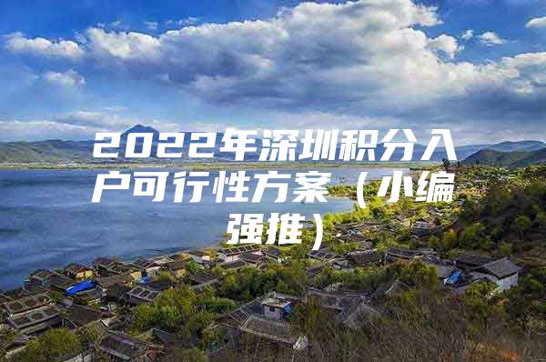 2022年深圳积分入户可行性方案（小编强推）