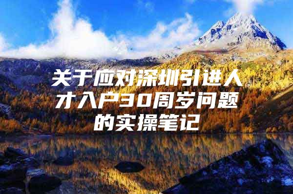 关于应对深圳引进人才入户30周岁问题的实操笔记