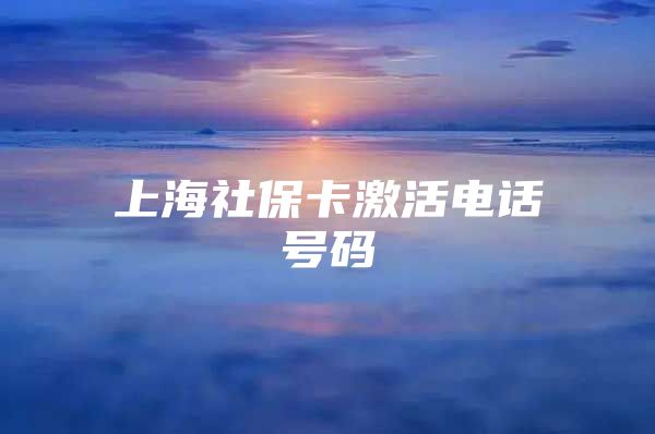 上海社保卡激活电话号码