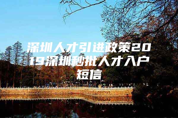 深圳人才引进政策2019深圳秒批人才入户短信