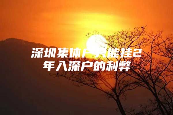 深圳集体户只能挂2年入深户的利弊