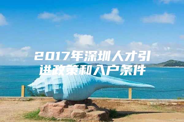 2017年深圳人才引进政策和入户条件