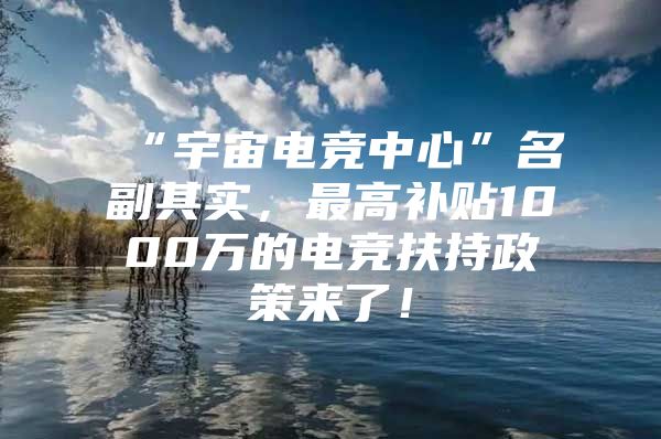 “宇宙电竞中心”名副其实，最高补贴1000万的电竞扶持政策来了！