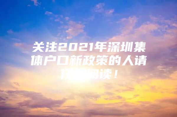 关注2021年深圳集体户口新政策的人请仔细阅读！