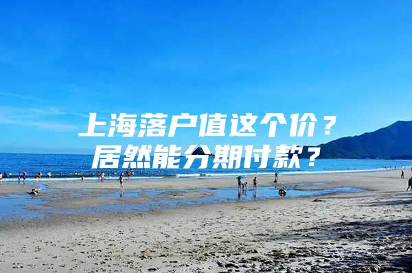 上海落户值这个价？居然能分期付款？